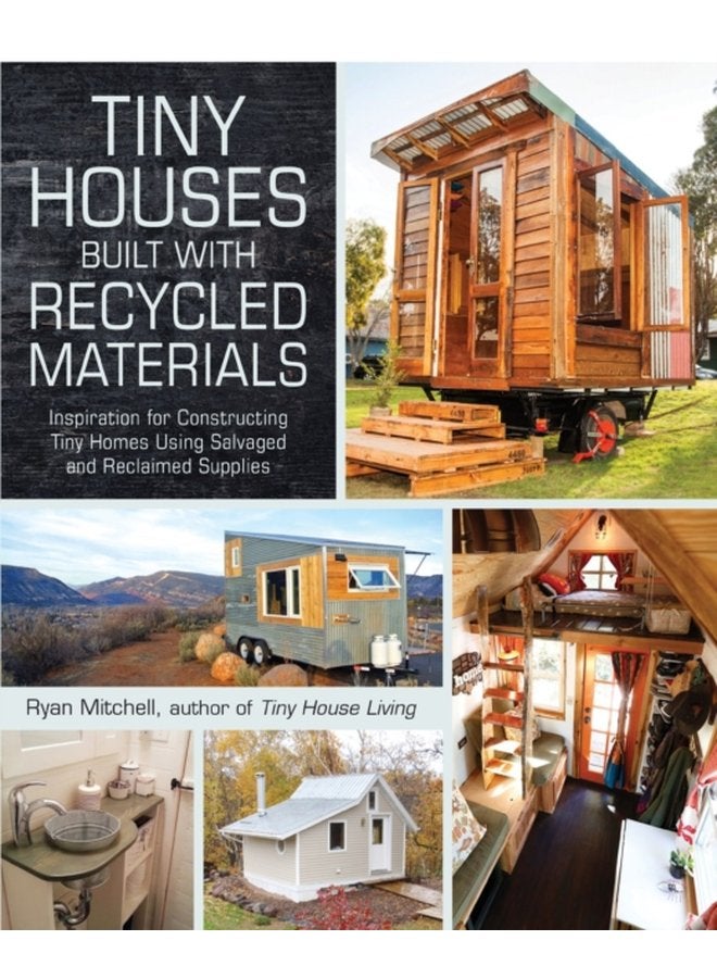 Tiny Houses Built with Recycled Materials Inspiration for Constructing Tiny Homes Using Salvaged and Reclaimed Supplies - Paperback