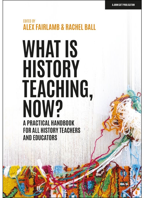 What is History Teaching, Now? A practical handbook for all history teachers and educators