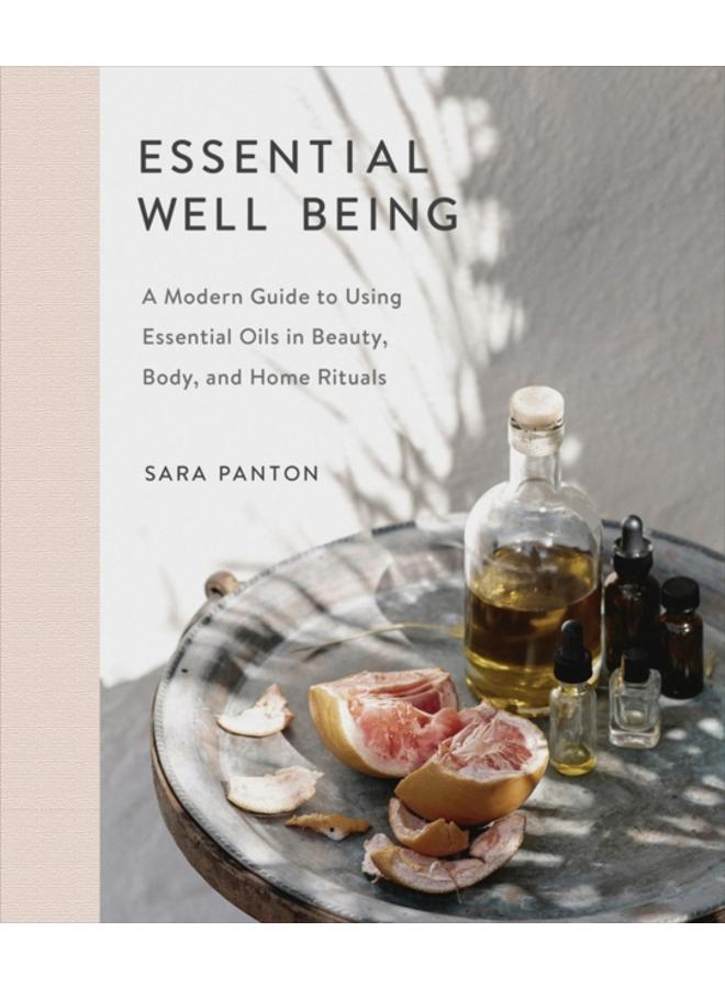 Essential Well Being : A Modern Guide to Using Essential Oils in Beauty, Body, and Home Rituals 