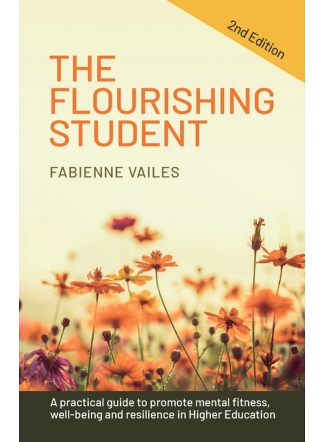 The Flourishing Student - 2nd edition : A practical guide to promote mental fitness, wellbeing and resilience in Higher Education (2ND)