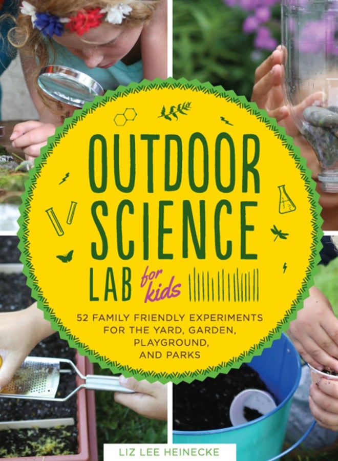 Outdoor Science Lab for Kids : 52 Family-Friendly Experiments for the Yard, Garden, Playground, and Park Volume 6 