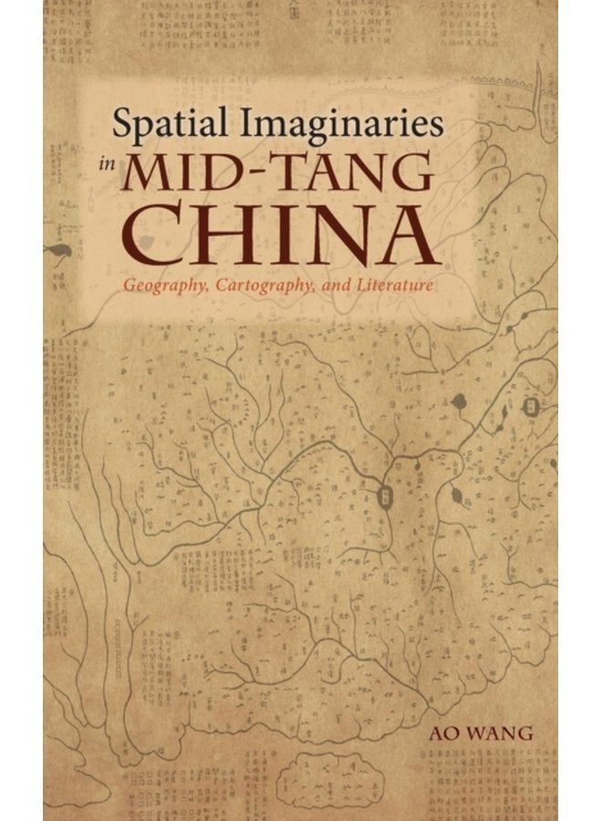 Spatial Imaginaries in Mid Tang China Geography Cartography and Literature - Hardback