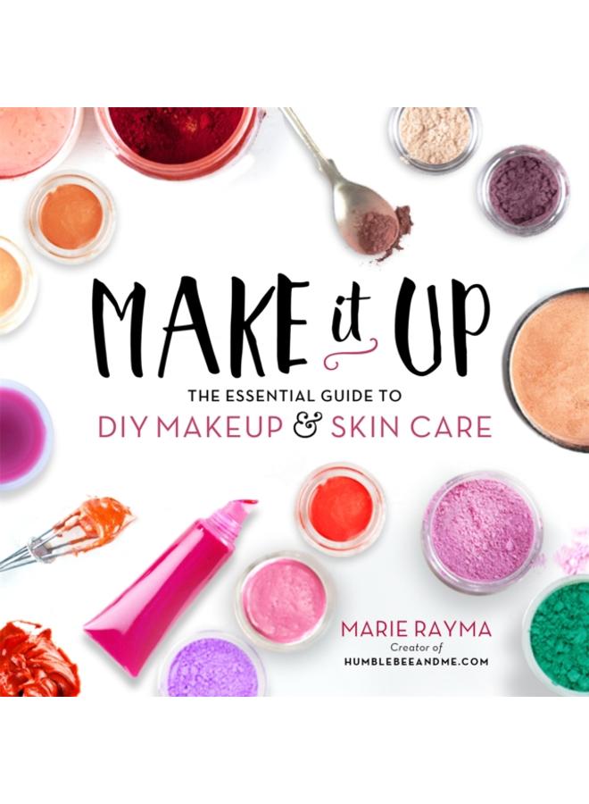 Make It Up : The Essential Guide to DIY Makeup and Skin Care 
