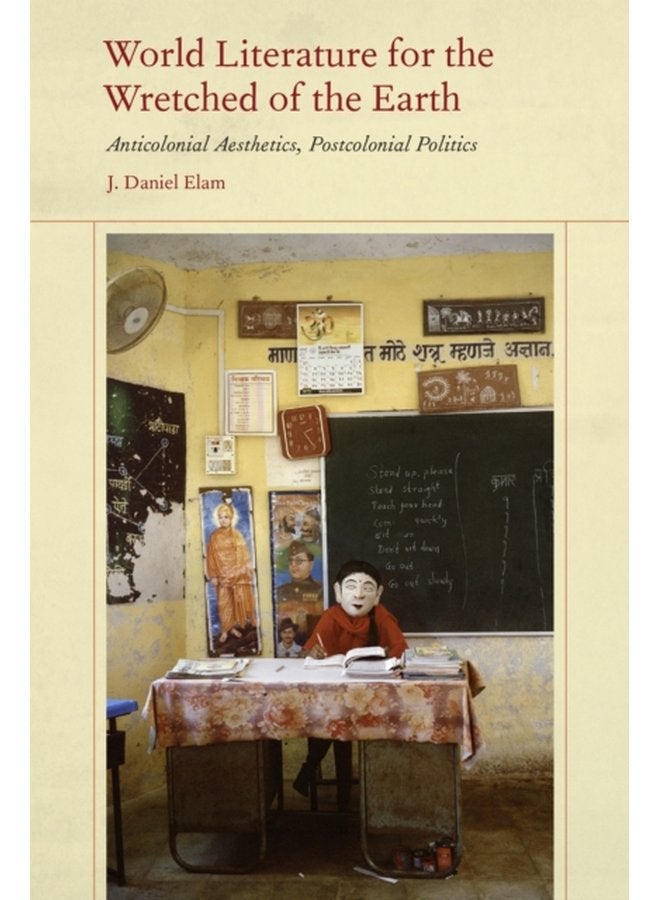 World Literature for the Wretched of the Earth Anticolonial Aesthetics Postcolonial Politics - Hardback