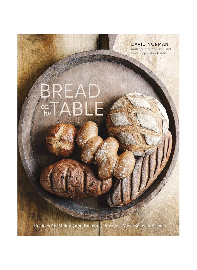 Bread on the Table Recipes for Making and Enjoying Europe's Most Beloved Breads 