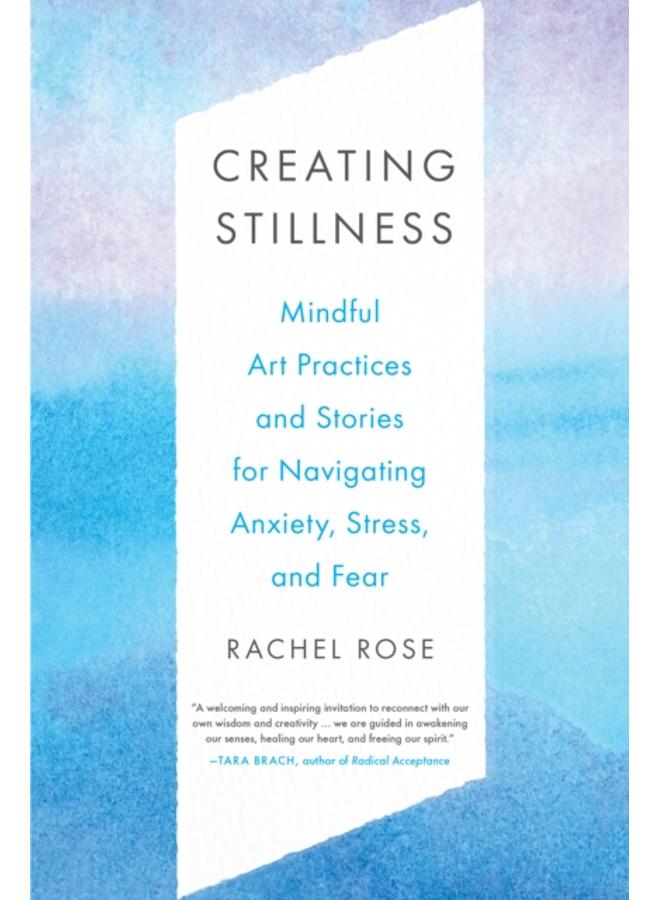 Creating Stillness : Mindful Art Practices and Stories for Navigating Anxiety, Stress, and Fear 