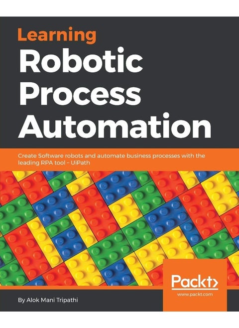 Learning Robotic Process Automation: Create Software robots and automate business processes with the leading RPA tool - UiPath