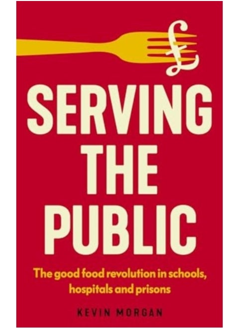 Serving the Public : The Good Food Revolution in Schools, Hospitals and Prisons