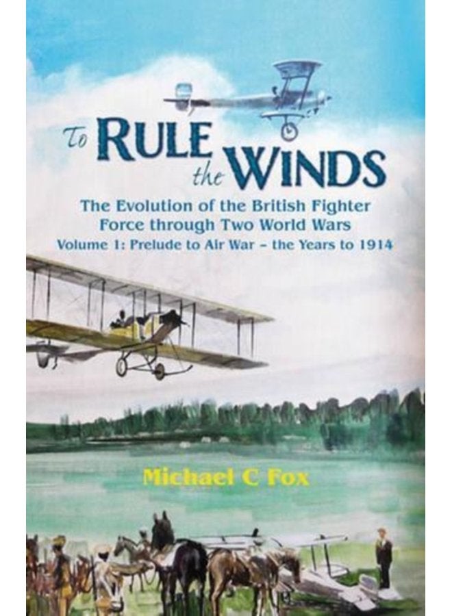 To Rule the Winds The Evolution of the British Fighter Force Through Two World Wars Volume 1 Prelude to Air War the Years to 1914 - Hardback