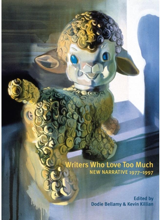 Writers Who Love Too Much : New Narrative Writing 1977-1997