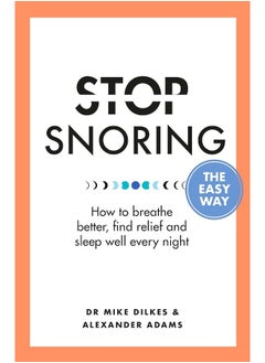 Stop Snoring The Easy Way: How to breathe better, find relief and sleep well every night