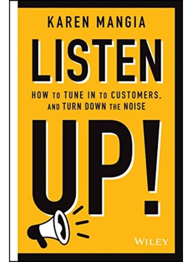 Listen Up! : How to Tune In to Customers and Turn Down the Noise 