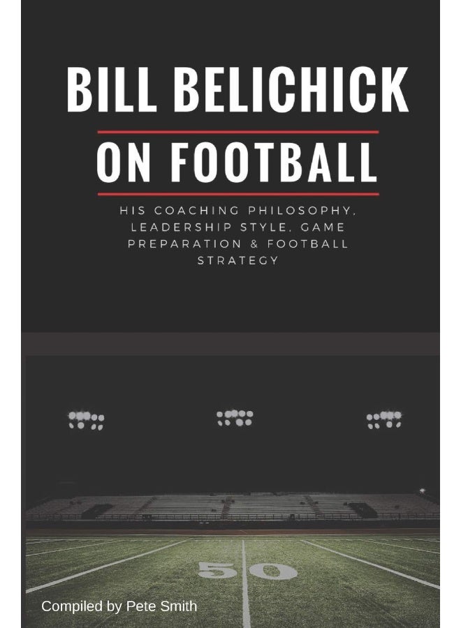 Bill Belichick: His Coaching Philosophy, Leadership Style, Game Pr - Image 1