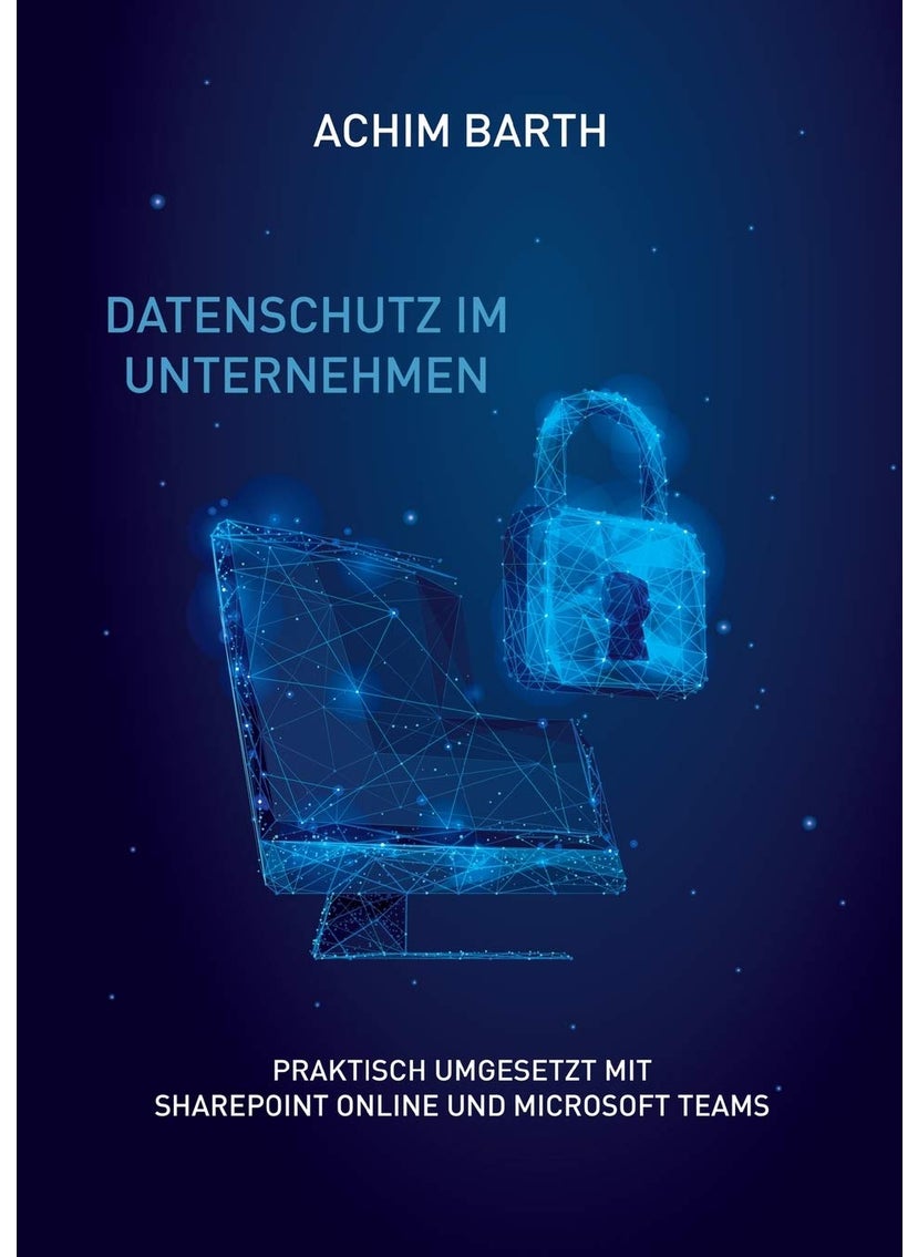 Datenschutz im Unternehmen: Praktisch umgesetzt mit SharePoint Online und Microsoft Teams 