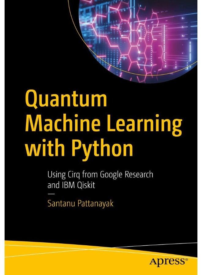 Quantum Machine Learning with Python: Using Cirq from Google Research and IBM Qiskit