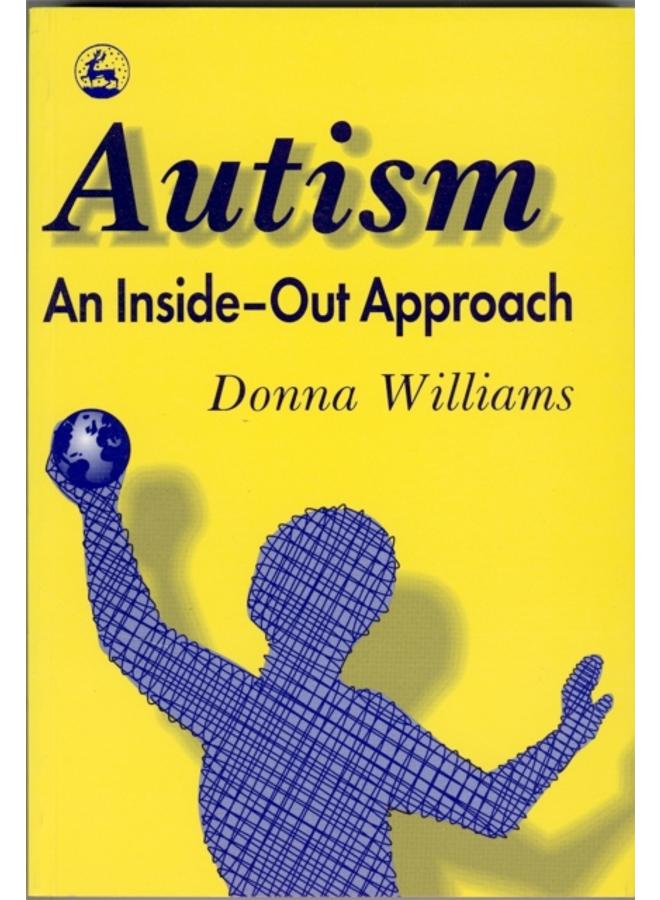 Autism: An Inside-Out Approach : An Innovative Look at the 'Mechanics' of 'Autism' and its Developmental 'Cousins'