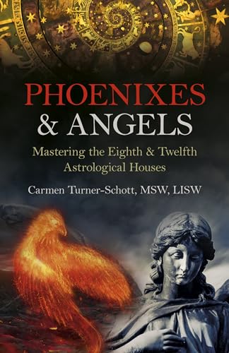 Phoenixes And Angels Mastering The Eighth And Twelfth Astrological Houses 