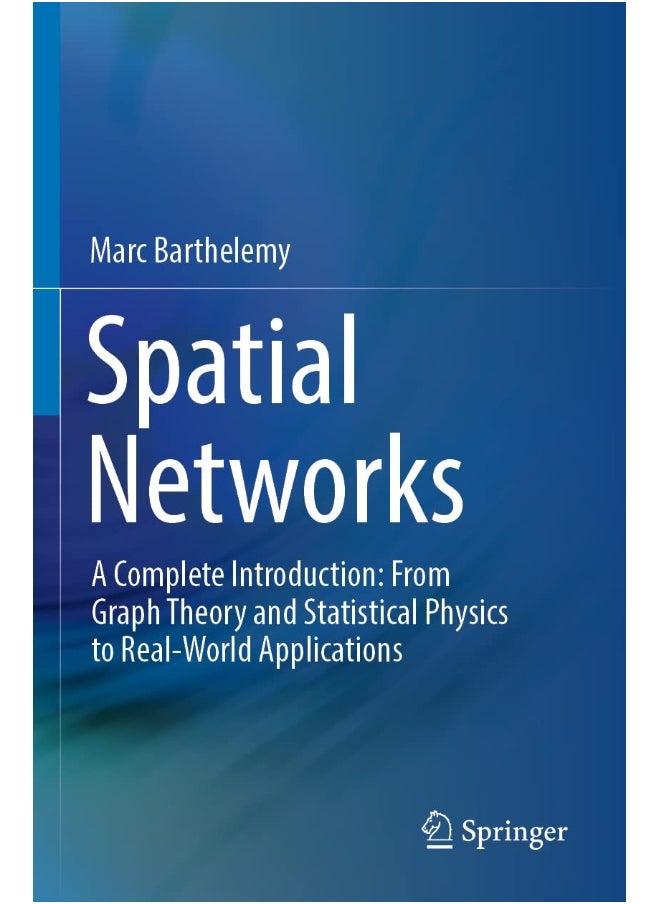 Spatial Networks: A Complete Introduction: From Graph Theory and Statistical Physics to Real-World Applications 