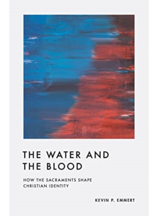 The Water and the Blood How the Sacraments Shape Christian Identity - Paperback