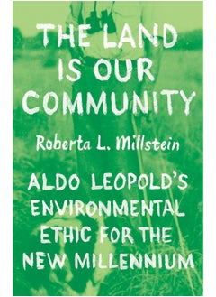 The Land Is Our Community: Aldo Leopold's Environmental Ethic for the New Millennium 