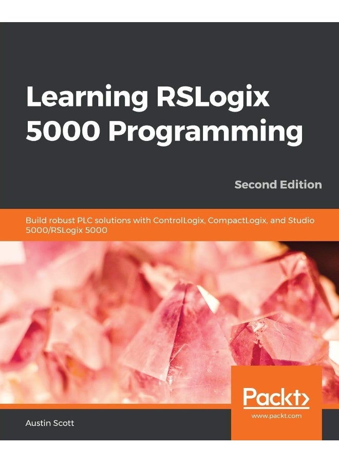 Learning RSLogix 5000 Programming - Second Edition: Build robust PLC solutions with ControlLogix, CompactLogix, and Studio 5000/RSLogix 5000