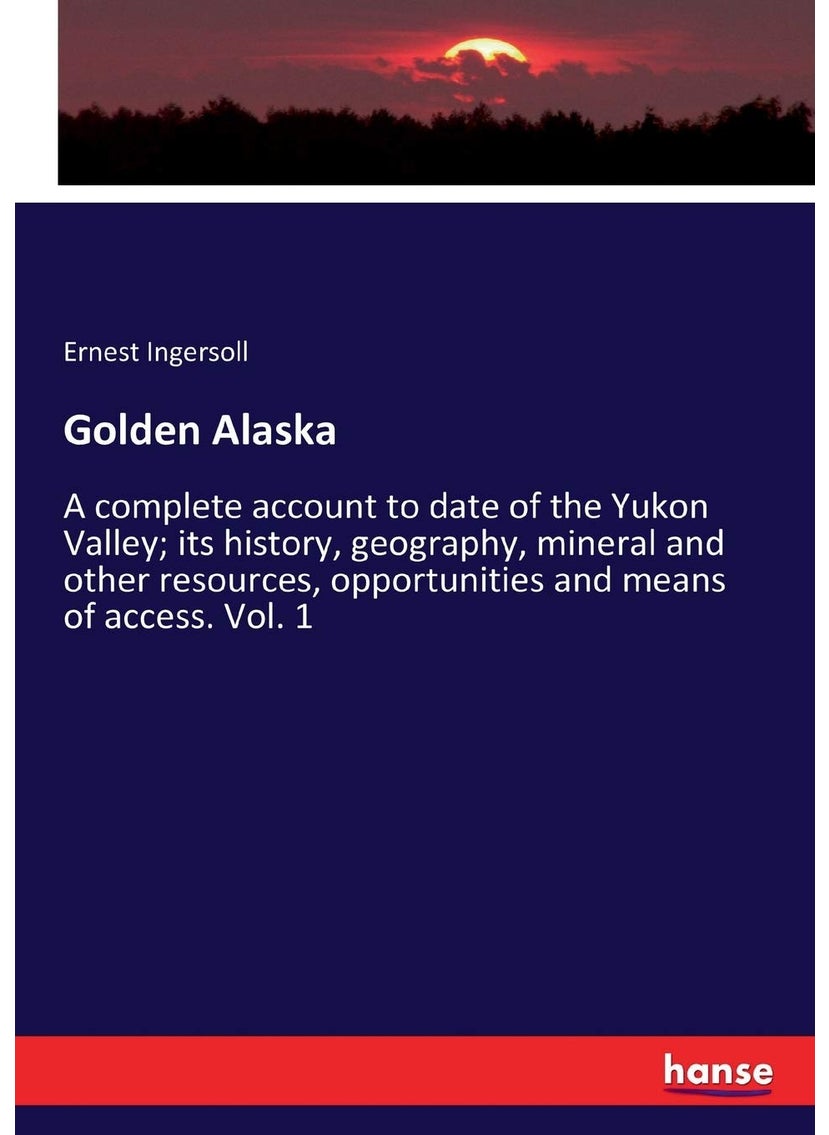 Golden Alaska: A complete account to date of the Yukon Valley; its history, geography, mineral and other resources, opportunities and means of access. Vol. 1  - Image 1