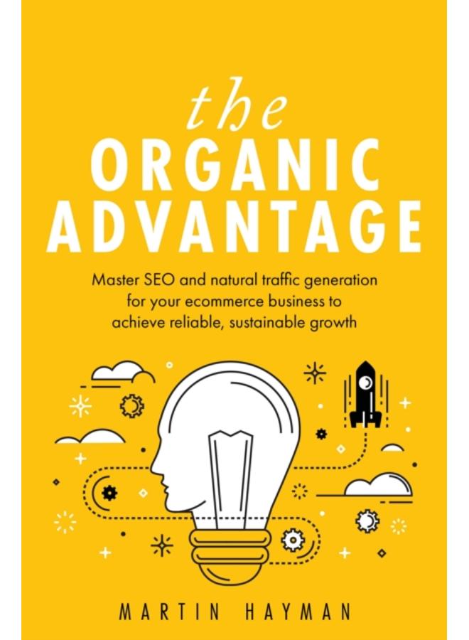 The Organic Advantage : Master SEO and natural traffic generation for your ecommerce business to achieve reliable, sustainable growth 