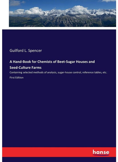 A Hand-Book for Chemists of Beet-Sugar Houses and Seed-Culture Farms: Containing selected methods of analysis, sugar-house control, reference tables, etc. First Edition