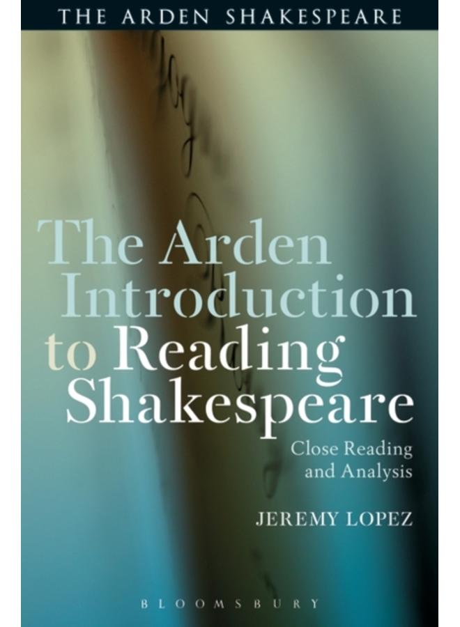 The Arden Introduction to Reading Shakespeare : Close Reading and Analysis 