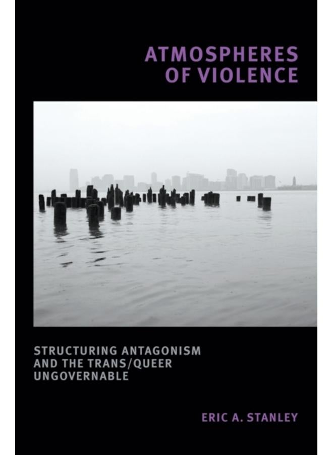 Atmospheres of Violence : Structuring Antagonism and the Trans/Queer Ungovernable 