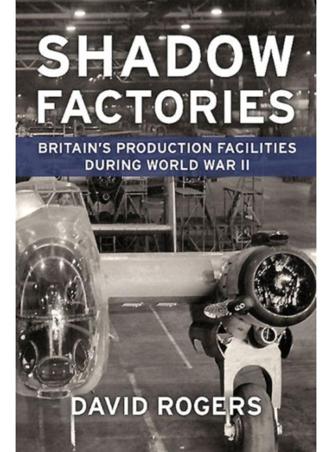 Shadow Factories : Britain'S Production Facilities and the Second World War