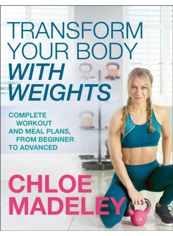 Transform Your Body With Weights : Complete Workout and Meal Plans From Beginner to Advanced 