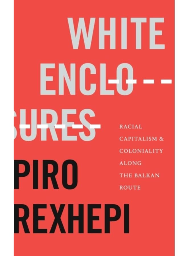 White Enclosures : Racial Capitalism and Coloniality along the Balkan Route 