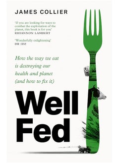 Well Fed: How the way we eat is destroying our health and planet (and how to fix it)