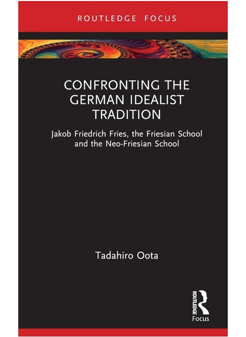 Confronting the German Idealist Tradition: Jakob Friedrich Fries, the Friesian School and the Neo-Friesian School