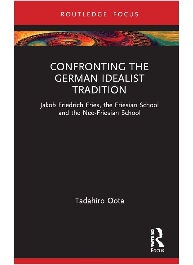 Confronting the German Idealist Tradition: Jakob Friedrich Fries, the Friesian School and the Neo-Friesian School