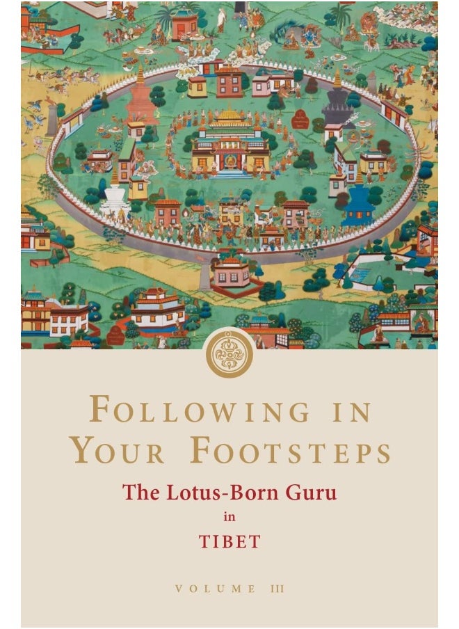 Following in Your Footsteps, Volume III: The Lotus-Born Guru in Tibet: The Lotus-Born Guru in Tibet 