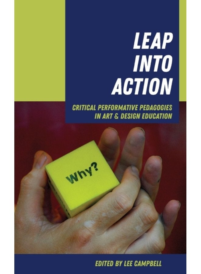 Leap into Action Critical Performative Pedagogies in Art Design Education - Hardback