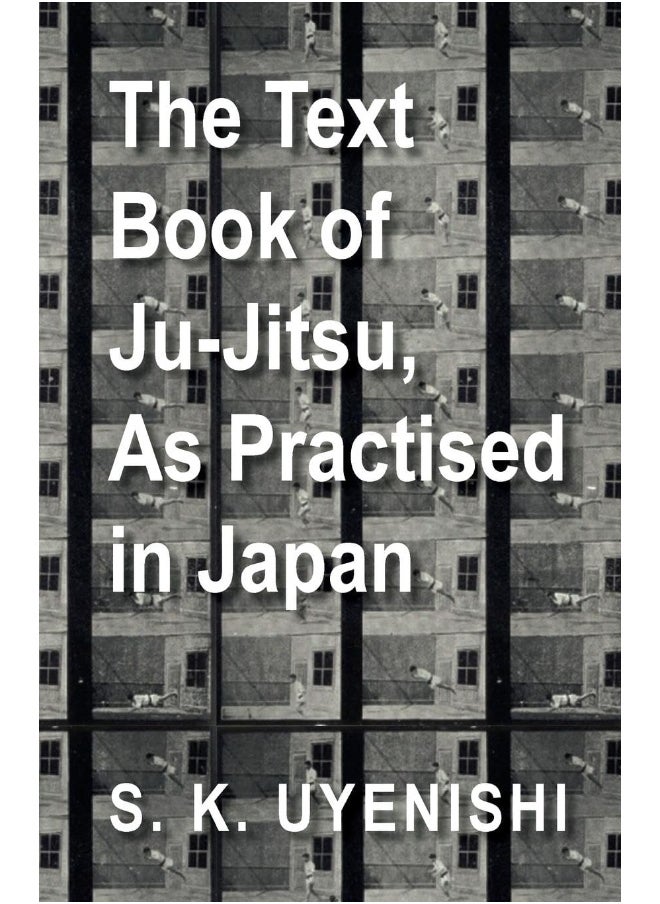 The Text-Book of Ju-Jitsu, as Practised in Japan - Being a Simple Treatise on the Japanese Method of Self Defence 