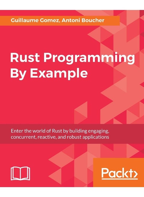 Rust Programming By Example: Enter the world of Rust by building engaging, concurrent, reactive, and robust applications