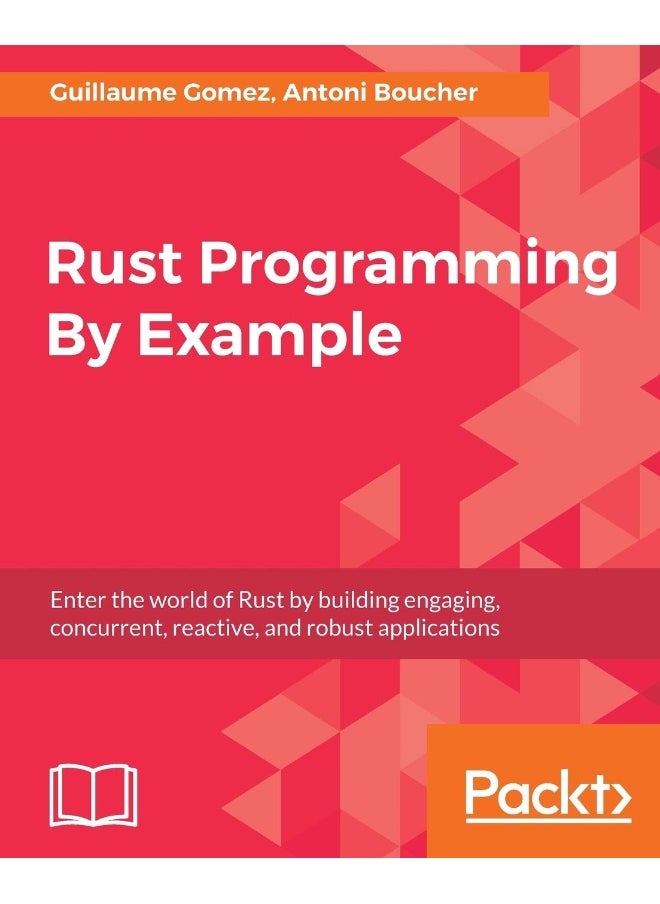 Rust Programming By Example: Enter the world of Rust by building engaging, concurrent, reactive, and robust applications 