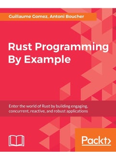 Rust Programming By Example: Enter the world of Rust by building engaging, concurrent, reactive, and robust applications 