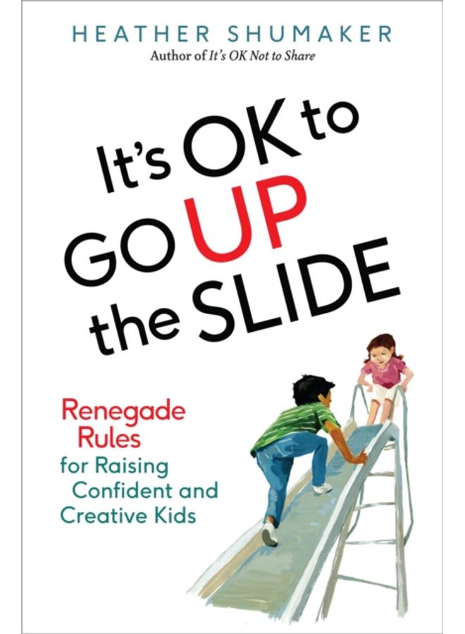 It's Ok to Go Up the Slide : Renegade Rules for Raising Confident and Creative Kids 