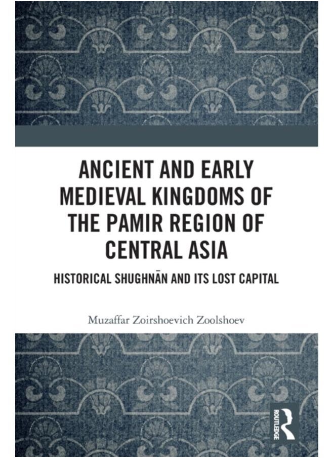 Ancient and Early Medieval Kingdoms of the Pamir Region of Central Asia : Historical Shughnan and its Lost Capital 