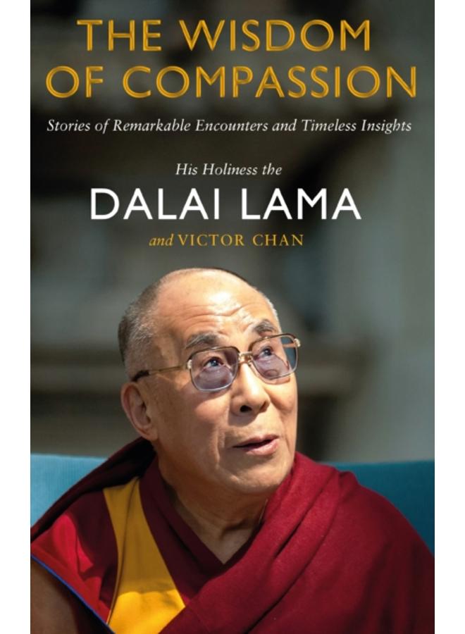 The Wisdom of Compassion : Stories of Remarkable Encounters and Timeless Insights 