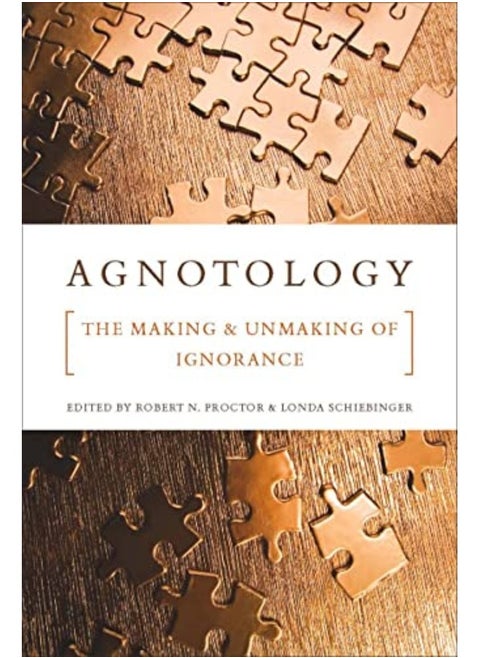 Agnotology The Making And Unmaking Of Ignorance By Proctor, Robert N. - Schiebinger, Londa Paperback