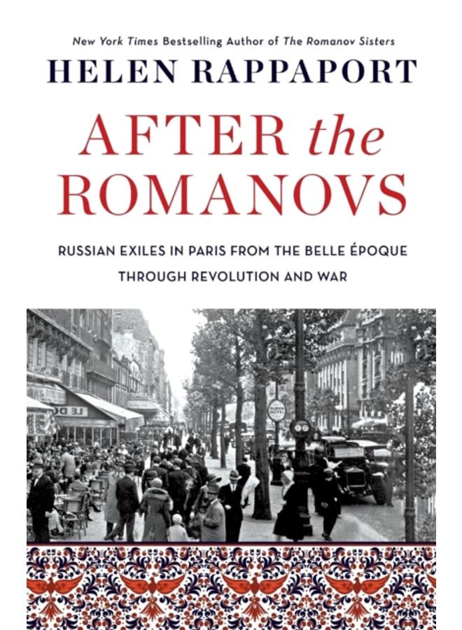 After the Romanovs : Russian Exiles in Paris from the Belle Epoque Through Revolution and War 