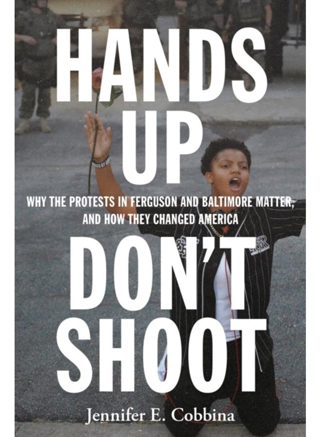 Hands Up, Don???t Shoot : Why the Protests in Ferguson and Baltimore Matter, and How They Changed America 