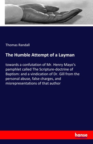 The Humble Attempt of a Layman:towards a confutation of Mr. Henry Mayo's pamphlet called The Scripture-doctrine of Baptism: and a vindication of Dr. G - pzsku/Z4F5E681950C7E0D27D78Z/45/1749035442/96dd11e8-d411-4a1b-92f3-d3f6ef7219c0