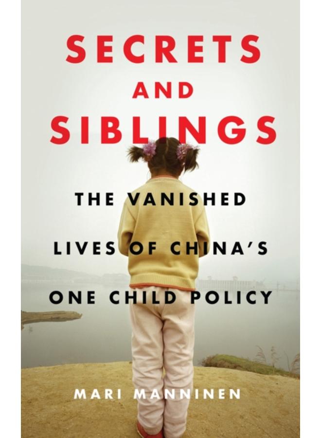 Secrets and Siblings : The Vanished Lives of China???s One Child Policy 